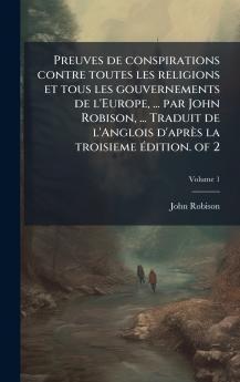 Preuves de conspirations contre toutes les religions et tous les gouvernements de l'Europe ... par John Robison ... Traduit de l'Anglois d'aprÃ¨s la troisieme Ã©dition. of 2