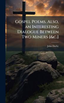 Gospel Poems. Also an Interesting Dialogue Between Two Miners [&c.]