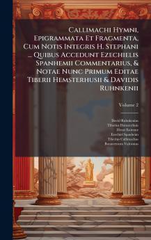 Callimachi Hymni Epigrammata Et Fragmenta Cum Notis Integris H. Stephani ... Quibus Accedunt Ezechielis Spanhemii Commentarius & Notae Nunc Primum Editae Tiberii Hemsterhusii & Davidis Ruhnkenii