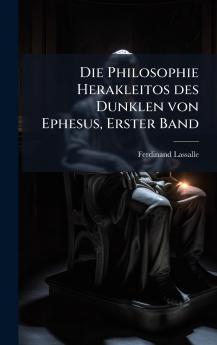 Die Philosophie Herakleitos des Dunklen von Ephesus Erster Band