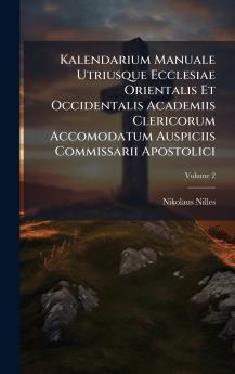 Kalendarium Manuale Utriusque Ecclesiae Orientalis Et Occidentalis Academiis Clericorum Accomodatum Auspiciis Commissarii Apostolici