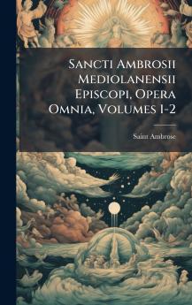 Sancti Ambrosii Mediolanensii Episcopi Opera Omnia Volumes 1-2