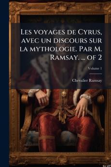 Les voyages de Cyrus avec un discours sur la mythologie. Par M. Ramsay. ... of 2