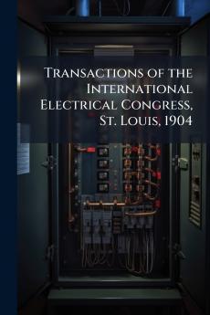Transactions of the International Electrical Congress St. Louis 1904
