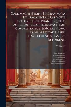 Callimachi Hymni Epigrammata Et Fragmenta Cum Notis Integris H. Stephani ... Quibus Accedunt Ezechielis Spanhemii Commentarius & Notae Nunc Primum Editae Tiberii Hemsterhusii & Davidis Ruhnkenii