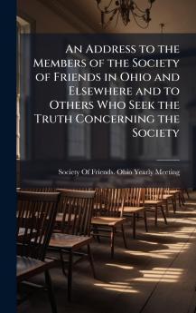 An Address to the Members of the Society of Friends in Ohio and Elsewhere and to Others Who Seek the Truth Concerning the Society