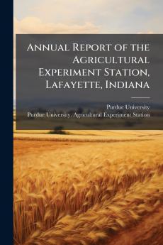 Annual Report of the Agricultural Experiment Station Lafayette Indiana
