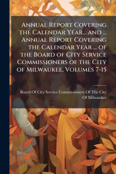 Annual Report Covering the Calendar Year... and ... Annual Report Covering the Calendar Year ... of the Board of City Service Commissioners of the City of Milwaukee Volumes 7-15