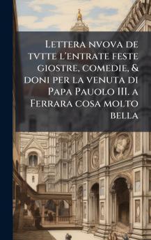 Lettera nvova de tvtte l'entrate feste giostre comedie & doni per la venuta di Papa Pauolo III. a Ferrara cosa molto bella