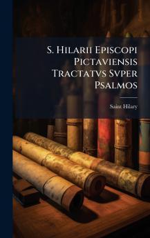 S. Hilarii Episcopi Pictaviensis Tractatvs Svper Psalmos