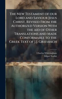 The New Testament of our Lord and Saviour Jesus Christ Revised From the Authorized Version With the aid of Other Translations and Made Conformable to the Greek Text of J.J. Griesbach