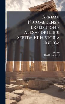 Arriani Nicomedensis Expeditionis Alexandri Libri Septem Et Historia Indica