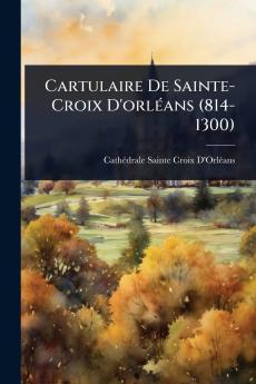 Cartulaire De Sainte-Croix D'orlÃ(c)ans (814-1300)