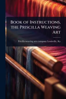 Book of Instructions the Priscilla Weaving Art