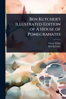 Ben Kutcher's Illustrated Edition of A House of Pomegranates