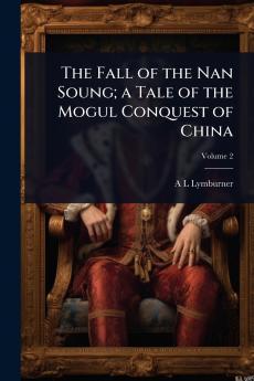 Fall of the Nan Soung; a Tale of the Mogul Conquest of China
