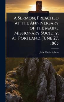 Sermon Preached at the Anniversary of the Maine Missionary Society at Portland June 27 1865