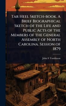 Tar Heel Sketch-book. A Brief Biographical Sketch of the Life and Public Acts of the Members of the General Assembly of North Carolina. Session of 1879