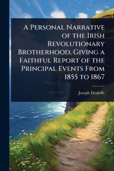 Personal Narrative of the Irish Revolutionary Brotherhood Giving a Faithful Report of the Principal Events From 1855 to 1867