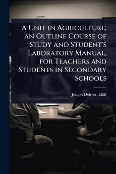Unit in Agriculture; an Outline Course of Study and Student's Laboratory Manual for Teachers and Students in Secondary Schools
