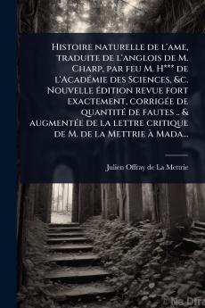 Histoire naturelle de l'ame traduite de l'anglois de M. Charp par feu M. H*** de l'AcadÃ(c)mie des Sciences &c. Nouvelle Ã(c)dition revue fort exactement corrigÃ(c)e de quantitÃ(c) de fautes .. & augmentÃ(c)e de la lettre critique de M. de la Mettrie Ã