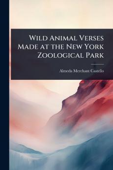 Wild Animal Verses Made at the New York Zoological Park