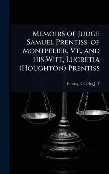Memoirs of Judge Samuel Prentiss of Montpelier Vt. and his Wife Lucretia (Houghton) Prentiss