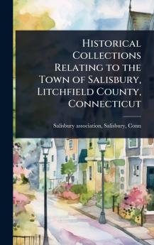 Historical Collections Relating to the Town of Salisbury Litchfield County Connecticut