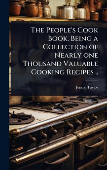 People's Cook Book. Being a Collection of Nearly one Thousand Valuable Cooking Recipes ..