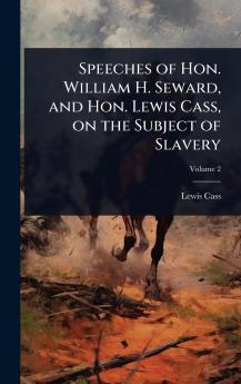 Speeches of Hon. William H. Seward and Hon. Lewis Cass on the Subject of Slavery