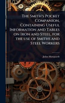 Smith's Pocket Companion Containing Useful Information and Tables on Iron and Steel for the use of Smiths and Steel Workers