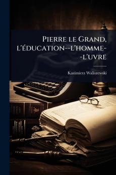 Pierre le Grand l'Ã(c)ducation--l'homme--l'uvre