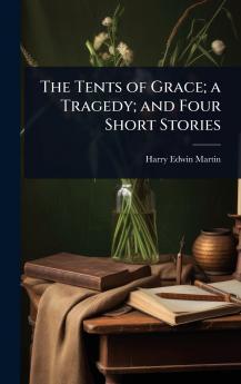 Tents of Grace; a Tragedy; and Four Short Stories