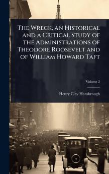 Wreck; an Historical and a Critical Study of the Administrations of Theodore Roosevelt and of William Howard Taft