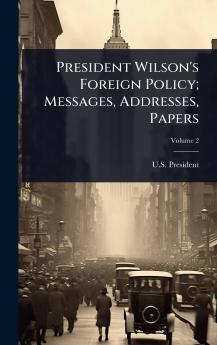 President Wilson's Foreign Policy; Messages Addresses Papers