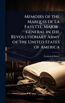 Memoirs of the Marquis de La Fayette Major-general in the Revolutionary Army of the United States of America