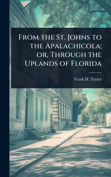 From the St. Johns to the Apalachicola; or Through the Uplands of Florida
