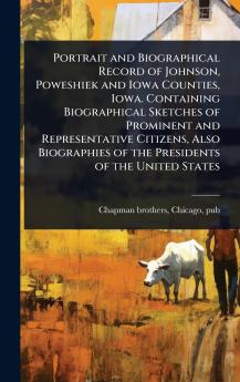 Portrait and Biographical Record of Johnson Poweshiek and Iowa Counties Iowa. Containing Biographical Sketches of Prominent and Representative Citizens Also Biographies of the Presidents of the United States