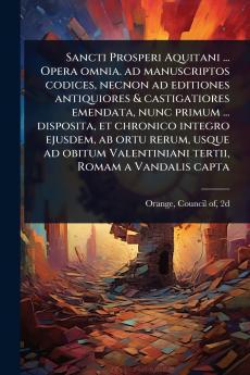 Sancti Prosperi Aquitani ... Opera omnia. ad manuscriptos codices necnon ad editiones antiquiores & castigatiores emendata nunc primum ... disposita et chronico integro ejusdem ab ortu rerum usque ad obitum Valentiniani tertii Romam a Vandalis capta