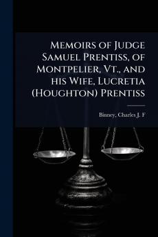 Memoirs of Judge Samuel Prentiss of Montpelier Vt. and his Wife Lucretia (Houghton) Prentiss