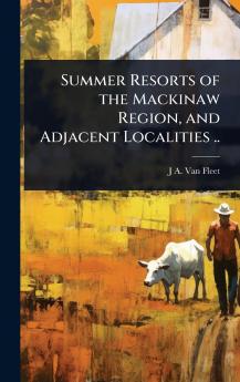 Summer Resorts of the Mackinaw Region and Adjacent Localities ..