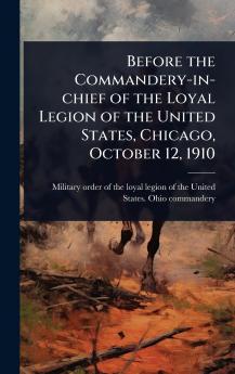Before the Commandery-in-chief of the Loyal Legion of the United States Chicago October 12 1910
