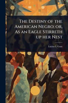 Destiny of the American Negro; or As an Eagle Stirreth up her Nest
