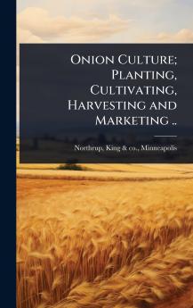 Onion Culture; Planting Cultivating Harvesting and Marketing ..