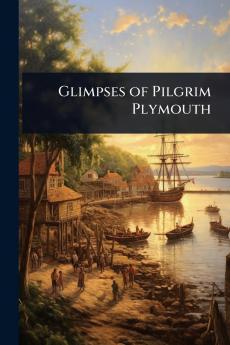 Glimpses of Pilgrim Plymouth