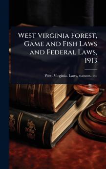 West Virginia Forest Game and Fish Laws and Federal Laws 1913