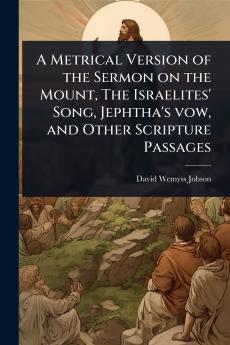 Metrical Version of the Sermon on the Mount The Israelites' Song Jephtha's vow and Other Scripture Passages