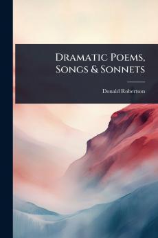 Dramatic Poems Songs & Sonnets