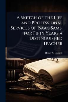 Sketch of the Life and Professional Services of Isaac Sams for Fifty Years a Distinguished Teacher