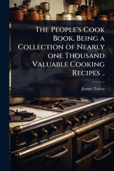 People's Cook Book. Being a Collection of Nearly one Thousand Valuable Cooking Recipes ..